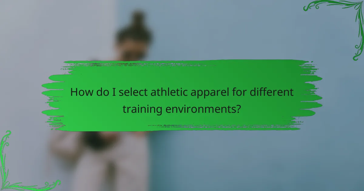 How do I select athletic apparel for different training environments?