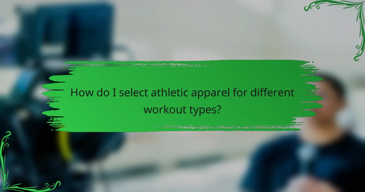 How do I select athletic apparel for different workout types?