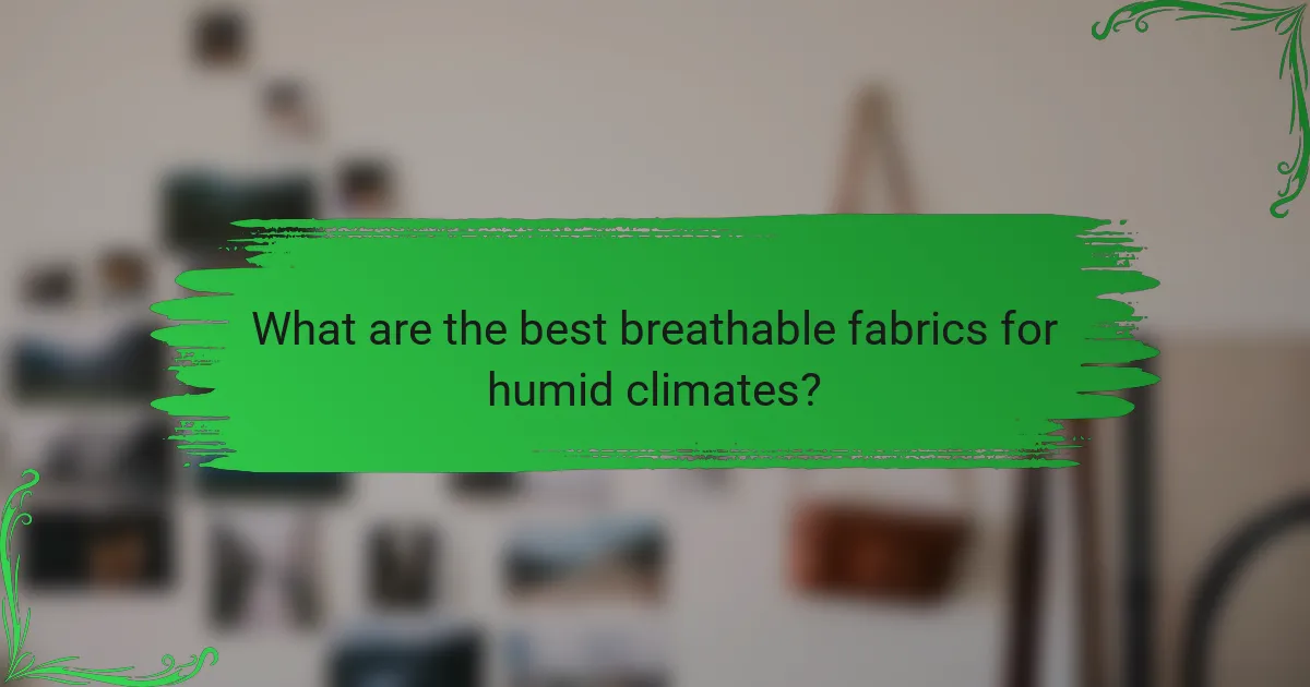 What are the best breathable fabrics for humid climates?
