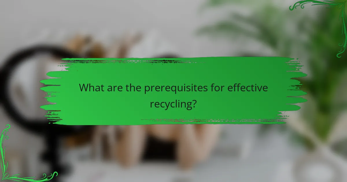 What are the prerequisites for effective recycling?